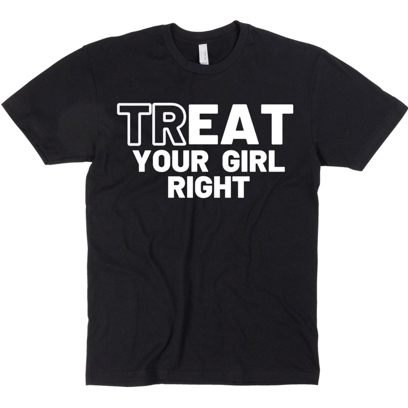 trEAT YOUR GIRL RIGHT